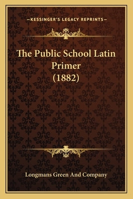 The Public School Latin Primer (1882) by Longmans Green and Company