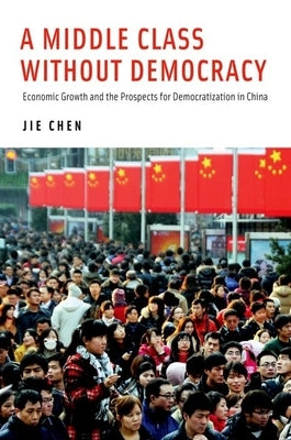 Middle Class Without Democracy: Economic Growth and the Prospects for Democratization in China by Chen, Jie