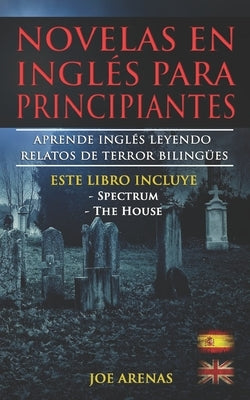 Novelas en Inglés Para Principiantes: Aprende Inglés Leyendo Relatos de Terror Bilingües (Inglés-Español): Este libro incluye dos historias: Spectrum by Arenas, Joe