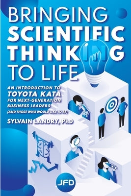 Bringing scientific thinking to life: An introduction to Toyota Kata for next-generation business leaders (and those who would like to be) by Landry, Sylvain