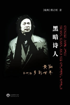黑暗诗人--黄翔和他的多彩世界: CHINESE DARK POET---Huang Xiang and His Co by Fu, Zhengming