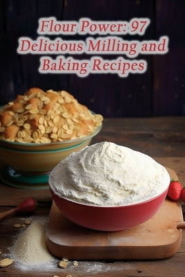 Flour Power: 97 Delicious Milling and Baking Recipes by Snacks Tesh, Spicy Street