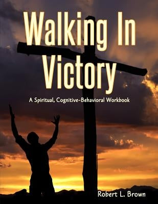 Walking In Victory: A Spiritual, Cognitive-Behavioral Workbook by Brown, Robert L.