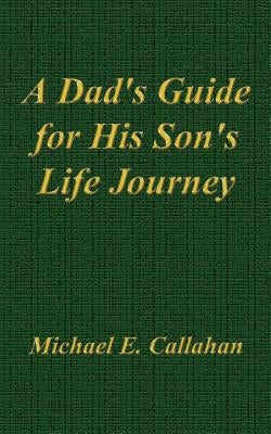 A Dad's Guide for His Son's Life Journey by Callahan, Michael E.