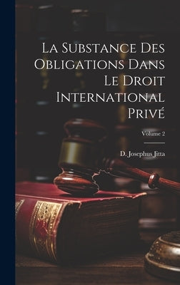 La substance des obligations dans le droit international privé; Volume 2 by Jitta, D. Josephus (DaniÃ«l Josephus) 1.