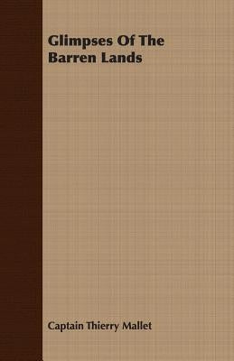 Glimpses Of The Barren Lands by Mallet, Captain Thierry