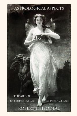 Astrological Aspects - The Art of Interpretation and Prediction: How to do astrology readings by Thibodeau, Robert James