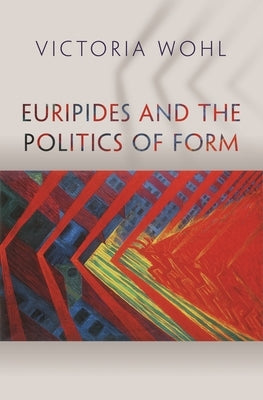 Euripides and the Politics of Form by Wohl, Victoria