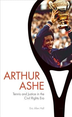 Arthur Ashe: Tennis and Justice in the Civil Rights Era by Hall, Eric Allen