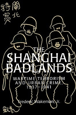 The Shanghai Badlands: Wartime Terrorism and Urban Crime, 1937 1941 by Wakeman, Frederic E., Jr.