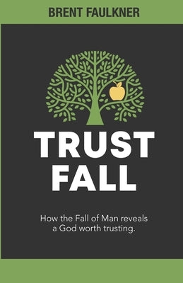 Trust Fall: How the Fall of Man reveals a God worth trusting by Faulkner, Brent