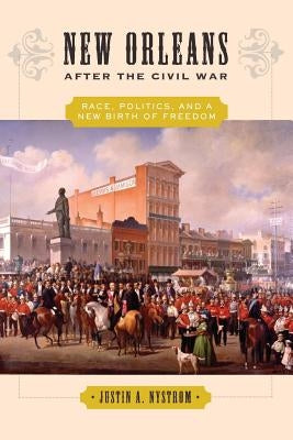 New Orleans After the Civil War: Race, Politics, and a New Birth of Freedom by Nystrom, Justin A.
