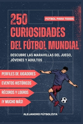 250 Curiosidades del Fútbol Mundial: Descubre los Secretos y Maravillas del Fútbol, Ideal para Aficionados de Todas las Edades, Incluye Quiz Bonus, el by FÃºtbolista, Alejandro