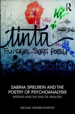 Sabina Spielrein and the Poetry of Psychoanalysis: Writing and the End of Analysis by Plastow, Michael