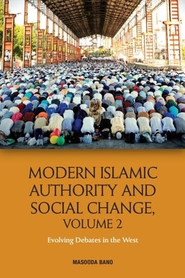 Modern Islamic Authority and Social Change, Volume 2: Evolving Debates in the West by Bano, Masooda