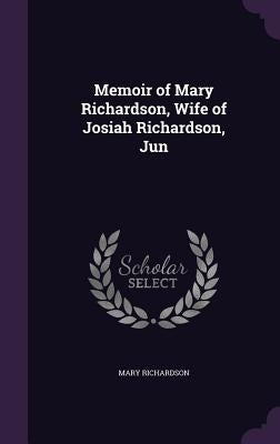 Memoir of Mary Richardson, Wife of Josiah Richardson, Jun by Richardson, Mary