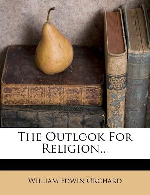 The Outlook for Religion... by Orchard, William Edwin