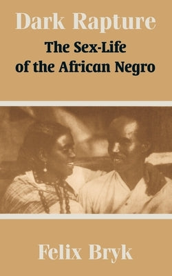 Dark Rapture: The Sex-Life of the African Negro by Bryk, Felix