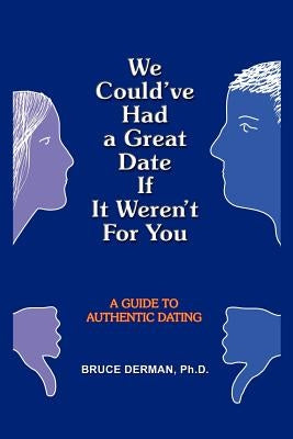 We Could've Had a Great Date If It Weren't For You: A Guide to Authentic Dating by Derman, Bruce