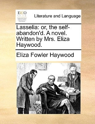 Lasselia: Or, the Self-Abandon'd. a Novel. Written by Mrs. Eliza Haywood. by Haywood, Eliza Fowler
