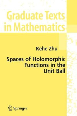 Spaces of Holomorphic Functions in the Unit Ball by Zhu, Kehe