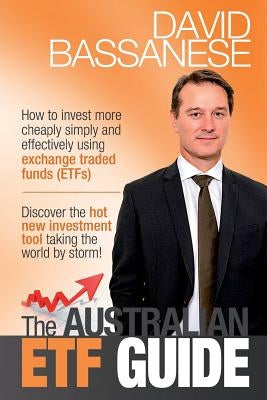 The Australian ETF Guide: How to invest more cheaply simply and effectively using exchange traded funds (ETFs) by Bassanese, David John