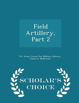 Field Artillery, Part 2 - Scholar's Choice Edition by U. S. Army Center for Military History