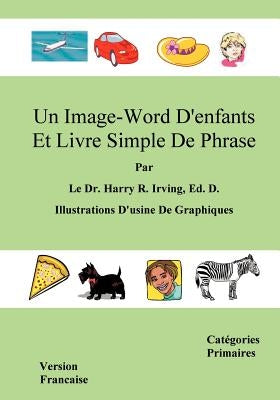 Un Image-Word D'Enfants Et Livre Simple de Phrase: Version Francaise Categories Primaires by Irving, Harry R.
