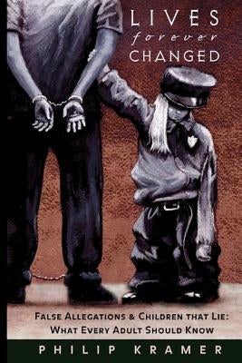 Lives forever Changed: False Allegations & Children That Lie: What Every Adult Should Know by Kramer, Philip