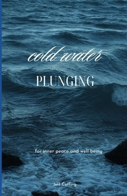 cold water plunging: for inner peace and clarity of mind by Coffing, Jeffrey Haley