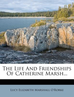 The Life and Friendships of Catherine Marsh... by Lucy Elizabeth Marshall O'Rorke