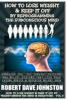 How To Lose Weight (And Keep it Off) By Reprogramming The Subconscious Mind by Johnston, Robert Dave