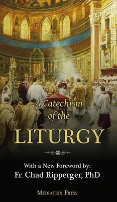 A Catechism of the Liturgy: For use with the Traditional Latin Mass by Of the Sacred Heart, A. Religious