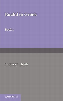 Euclid in Greek: Volume 1: Book I by Heath, Thomas L.