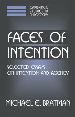 Faces of Intention: Selected Essays on Intention and Agency by Bratman, Michael E.