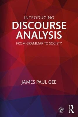 Introducing Discourse Analysis: From Grammar to Society by Gee, James Paul