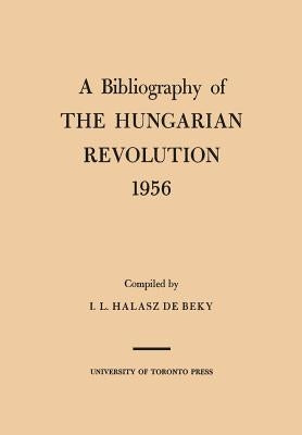 A Bibliography of the Hungarian Revolution, 1956 by Halasz de Beky, Ivan
