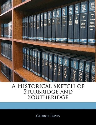A Historical Sketch of Sturbridge and Southbridge by Davis, George
