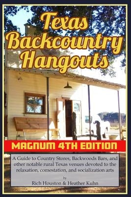Texas Backcountry Hangouts - 4th Edition: A Guide to Country Stores, Backwoods Bars, and other notable rural Texas venues devoted to the relaxation, c by Kuhn, Heather