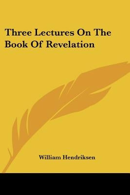 Three Lectures On The Book Of Revelation by Hendriksen, William