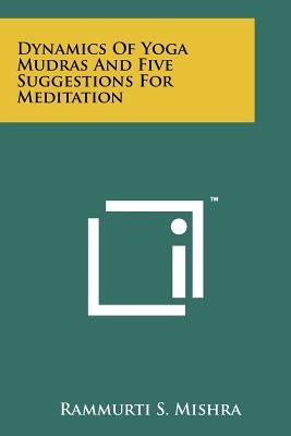 Dynamics Of Yoga Mudras And Five Suggestions For Meditation by Mishra, Rammurti S.