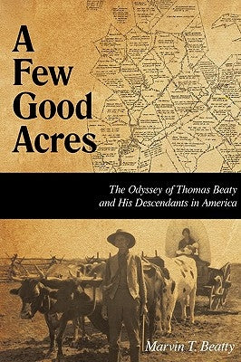 A Few Good Acres: The Odyssey of Thomas Beaty and His Descendants in America by Beatty, Marvin T.