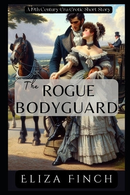 The Rogue Bodyguard: A 19th Century-Era Erotic Short Story by Finch, Eliza