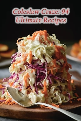 Coleslaw Craze: 94 Ultimate Recipes by Grill Kita, Gourmet Grind