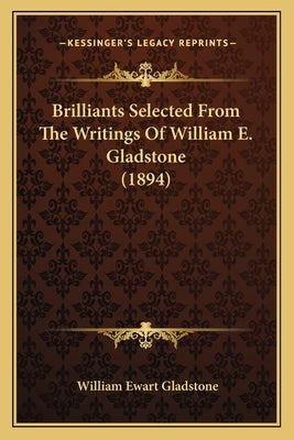 Brilliants Selected From The Writings Of William E. Gladstone (1894) by Gladstone, William Ewart