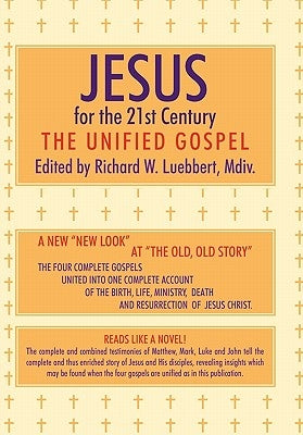 Jesus for the 21st Century: The Unified Gospel by Luebbert, Richard W.