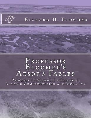 Professor Bloomer's Aesop's Fables: Program to Stimulate Thinking, Reading Comprehension and Morality by Bloomer Ed D., Richard H.
