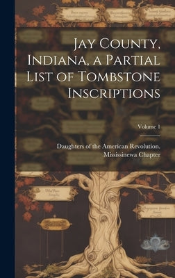 Jay County, Indiana, a Partial List of Tombstone Inscriptions; Volume 1 by Daughters of the American Revolution