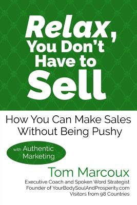 Relax, You Don't Have to Sell: How You Can Make Sales Without Being Pushy ... with Authentic Marketing by Marcoux, Tom