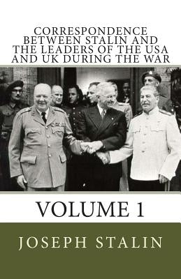 Correspondence Between Stalin and the Leaders of the USA and UK During the War: Volume 1 by Stalin, Joseph